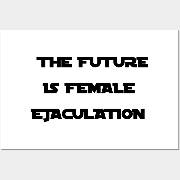 THE FUTURE IS FEMALE EJACULATION Wall Art by Dawn Star Designs